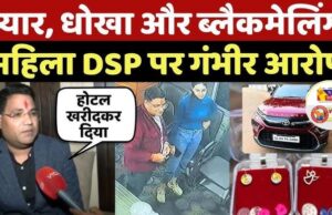 डीएसपी पर कारोबारी ने ‘लव ट्रैप’ का आरोप, दो करोड़ रुपये, ज्वैलरी और कार हड़पने की शिकायत