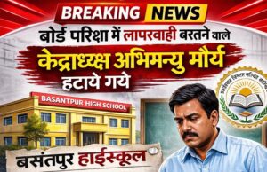 बोर्ड परीक्षा में लापरवाही बरतने वाले केंद्राध्यक्ष अभिमन्यु मौर्य हटाए गए, बसंतपुर हाईस्कूल का मामला