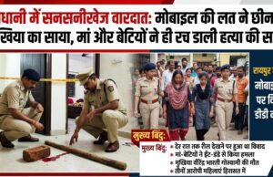 रायपुर से दिल दहला देने वाली वारदात: मोबाइल रील देखने से मना करने पर पत्नी और बेटियों ने कर दी घर के मुखिया की हत्या