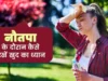 नौतपा का कहर : आग उगलती गर्मी से शरीर के 7 अंगों पर खतरा, जानिए बचाव के आयुर्वेदिक और वैज्ञानिक उपाय