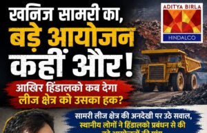 “खनिज सामरी का, बड़े आयोजन कहीं और! आखिर हिंडालको कब देगा लीज क्षेत्र को उसका हक?”