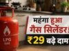 घरेलू रसोई गैस फिर महंगी: 14.2 किलो LPG सिलेंडर के दाम ₹29 बढ़े, तीन महीनों में दूसरी बढ़ोतरी