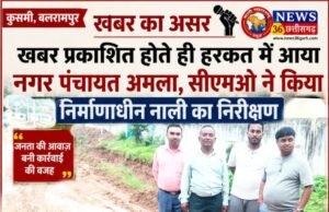खबर प्रकाशित होते ही हरकत में आया नगर पंचायत अमला, सीएमओ ने किया निर्माणाधीन नाली का निरीक्षण
