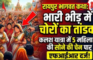 रायपुर में चल रही श्रीमद्भागवत कथा के दौरान बड़ी वारदात, कलश यात्रा की भीड़ में पांच महिला श्रद्धालुओं के गले से सोने की चेन पार