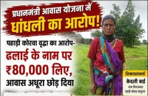 80 हजार का आरोप, आवास अधूरा! पहाड़ी कोरवा वृद्धा की शिकायत से मचा हड़कंप—‘आवास मित्र’ की भूमिका पर सवाल, तत्काल हटाने की मांग